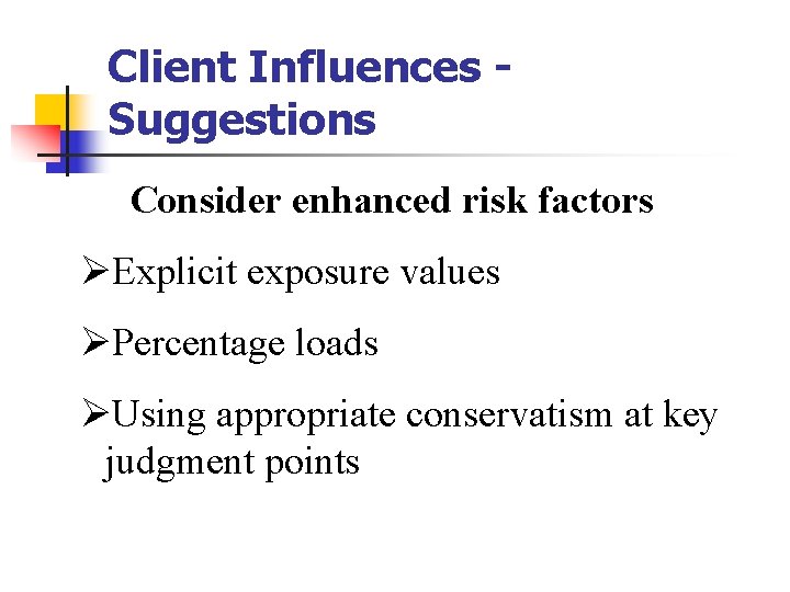 Client Influences Suggestions Consider enhanced risk factors ØExplicit exposure values ØPercentage loads ØUsing appropriate