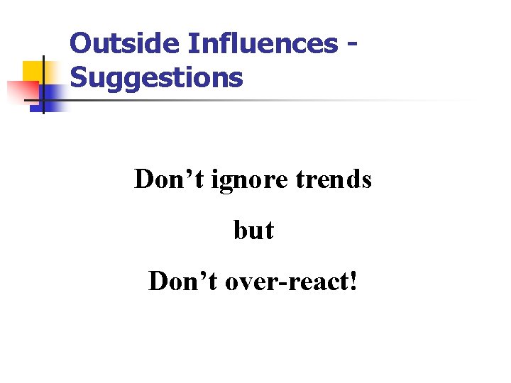 Outside Influences Suggestions Don’t ignore trends but Don’t over-react! 