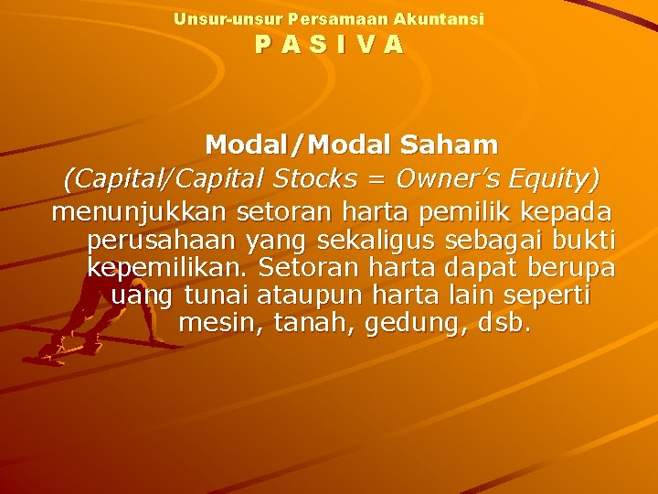 Unsur-unsur Persamaan Akuntansi PASIVA Modal/Modal Saham (Capital/Capital Stocks = Owner’s Equity) menunjukkan setoran harta