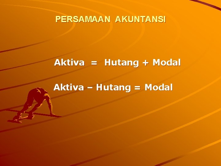 PERSAMAAN AKUNTANSI Aktiva = Hutang + Modal Aktiva – Hutang = Modal 