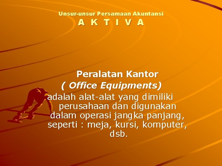 Unsur-unsur Persamaan Akuntansi A K T I V A Peralatan Kantor ( Office Equipments)