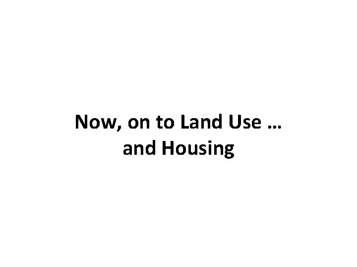 Now, on to Land Use … and Housing 