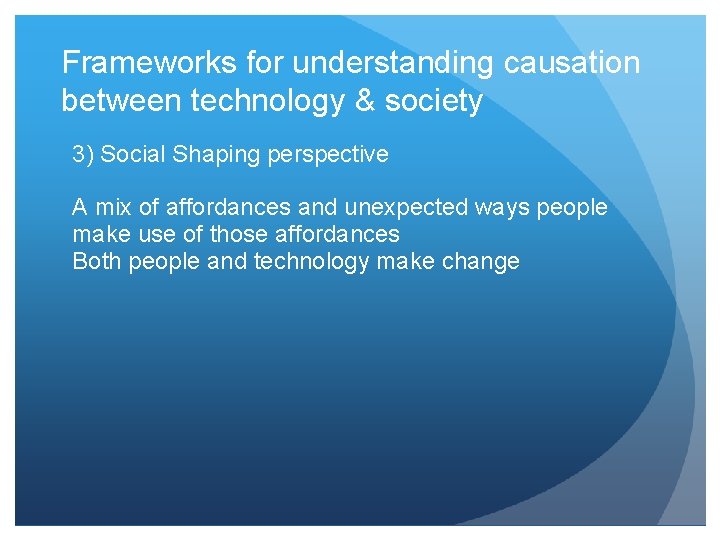 Frameworks for understanding causation between technology & society 3) Social Shaping perspective A mix