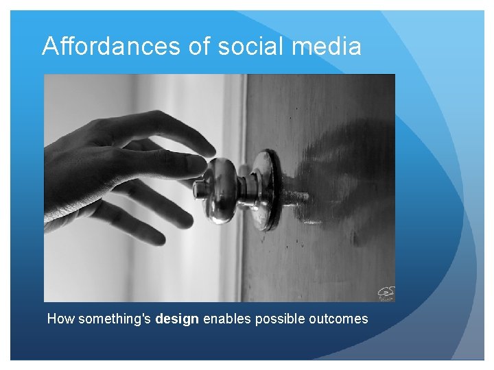 Affordances of social media How something's design enables possible outcomes 