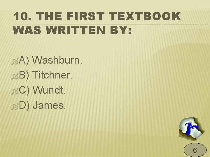 10. THE FIRST TEXTBOOK WAS WRITTEN BY: A) Washburn. B) Titchner. C) Wundt. D)