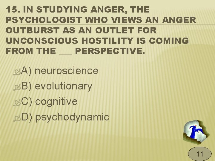 15. IN STUDYING ANGER, THE PSYCHOLOGIST WHO VIEWS AN ANGER OUTBURST AS AN OUTLET