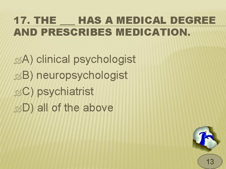 17. THE ___ HAS A MEDICAL DEGREE AND PRESCRIBES MEDICATION. A) clinical psychologist B)
