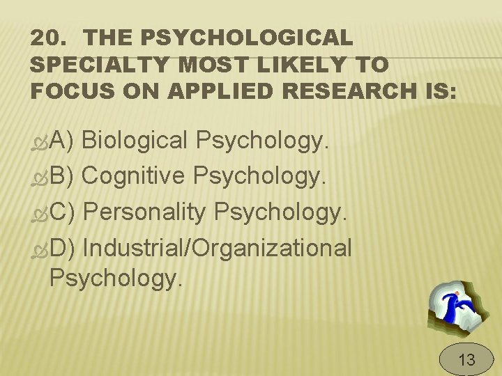 20. THE PSYCHOLOGICAL SPECIALTY MOST LIKELY TO FOCUS ON APPLIED RESEARCH IS: A) Biological