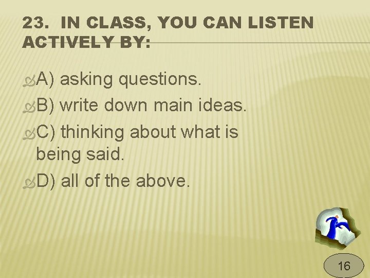 23. IN CLASS, YOU CAN LISTEN ACTIVELY BY: A) asking questions. B) write down