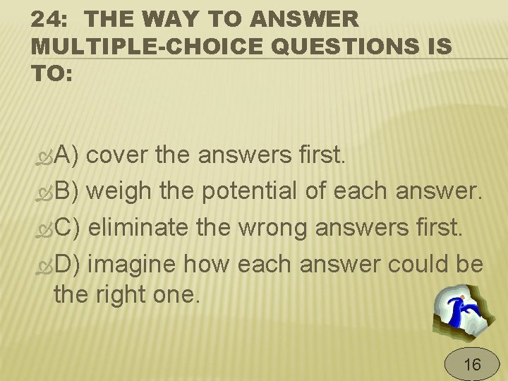 24: THE WAY TO ANSWER MULTIPLE-CHOICE QUESTIONS IS TO: A) cover the answers first.