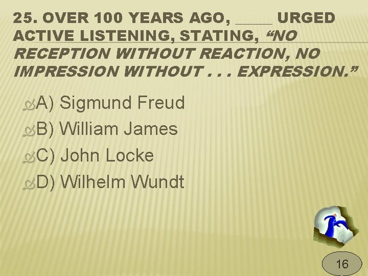 25. OVER 100 YEARS AGO, _____ URGED ACTIVE LISTENING, STATING, “NO RECEPTION WITHOUT REACTION,