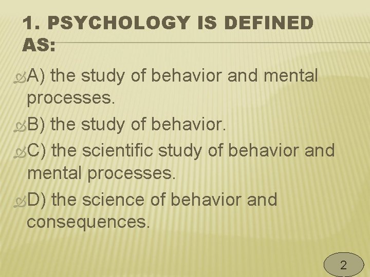 1. PSYCHOLOGY IS DEFINED AS: A) the study of behavior and mental processes. B)