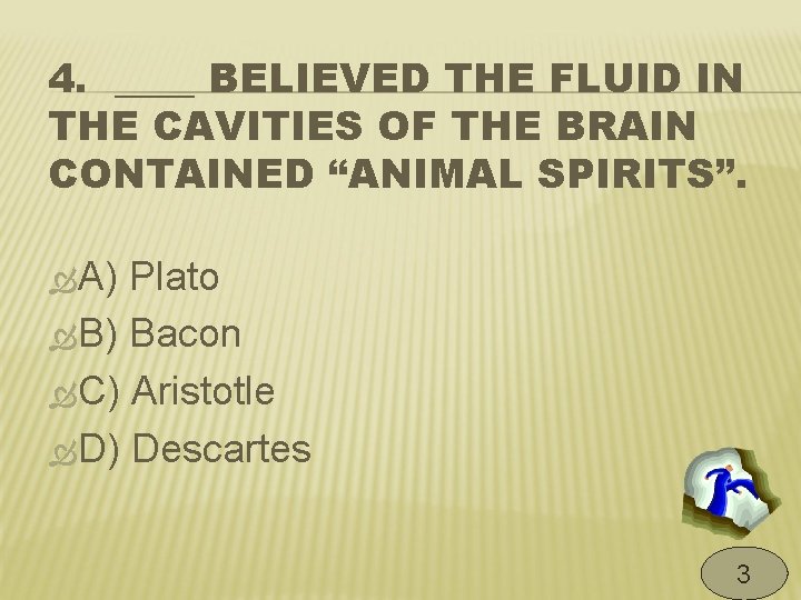 4. ____ BELIEVED THE FLUID IN THE CAVITIES OF THE BRAIN CONTAINED “ANIMAL SPIRITS”.