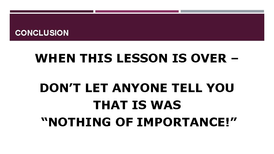 CONCLUSION WHEN THIS LESSON IS OVER – DON’T LET ANYONE TELL YOU THAT IS