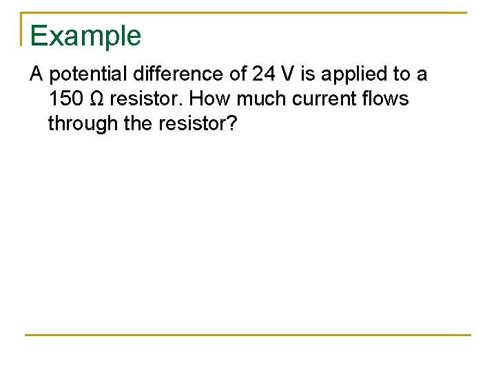 Example A potential difference of 24 V is applied to a 150 Ω resistor.