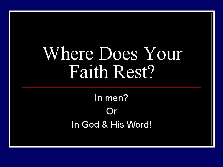 Where Does Your Faith Rest? In men? Or In God & His Word! 