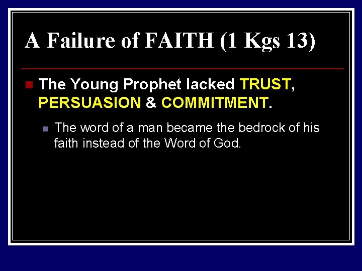 A Failure of FAITH (1 Kgs 13) n The Young Prophet lacked TRUST, PERSUASION