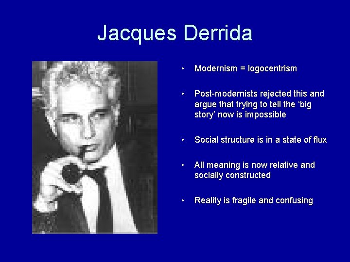 Jacques Derrida • Modernism = logocentrism • Post-modernists rejected this and argue that trying