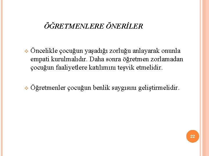 ÖĞRETMENLERE ÖNERİLER v Öncelikle çocuğun yaşadığı zorluğu anlayarak onunla empati kurulmalıdır. Daha sonra öğretmen