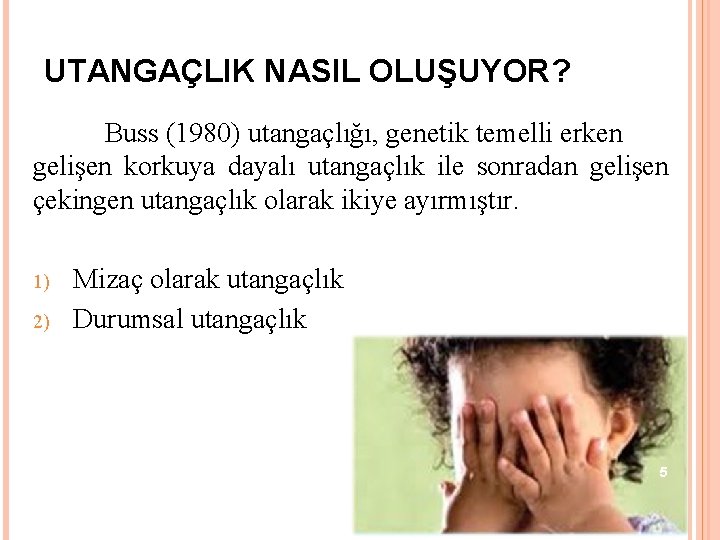 UTANGAÇLIK NASIL OLUŞUYOR? Buss (1980) utangaçlığı, genetik temelli erken gelişen korkuya dayalı utangaçlık ile