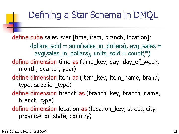 Defining a Star Schema in DMQL define cube sales_star [time, item, branch, location]: dollars_sold