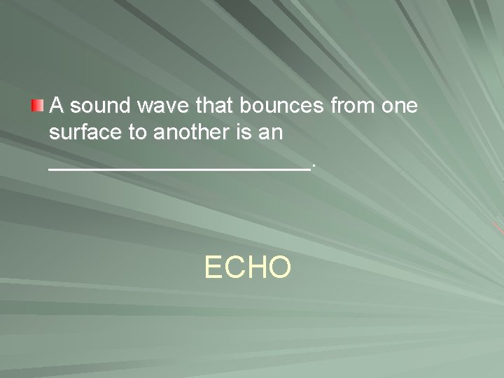 A sound wave that bounces from one surface to another is an ___________. ECHO