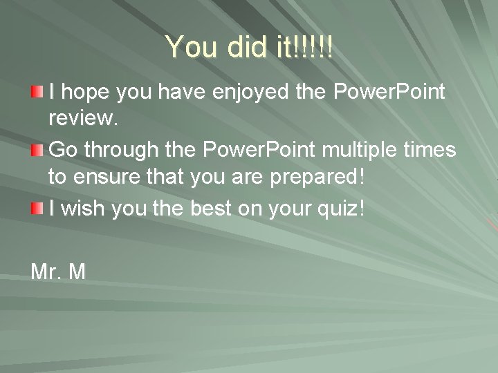 You did it!!!!! I hope you have enjoyed the Power. Point review. Go through