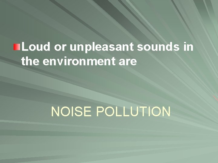 Loud or unpleasant sounds in the environment are NOISE POLLUTION 