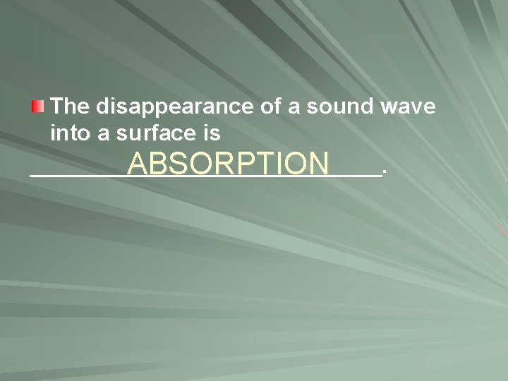 The disappearance of a sound wave into a surface is ______________. ABSORPTION 