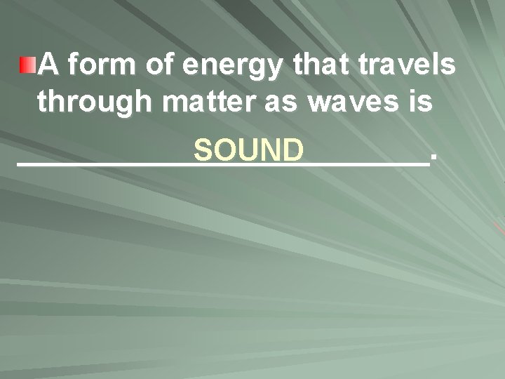 A form of energy that travels through matter as waves is ___________. SOUND 