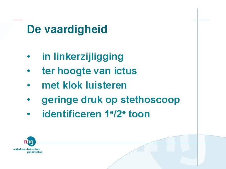 De vaardigheid • • • in linkerzijligging ter hoogte van ictus met klok luisteren