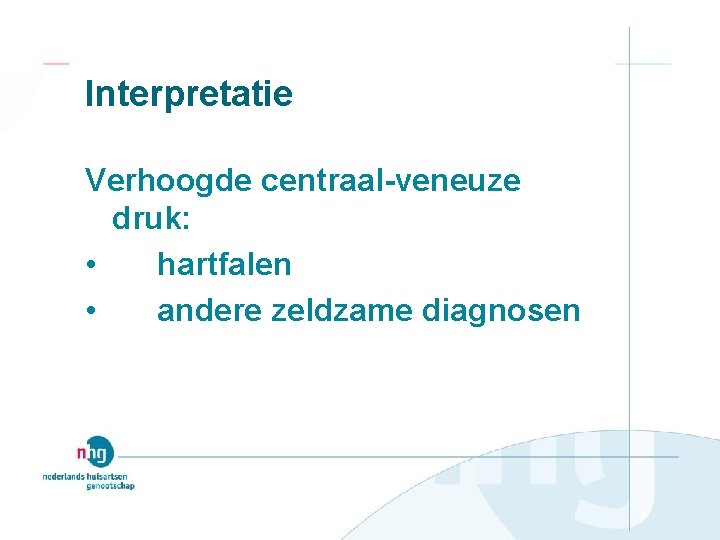 Interpretatie Verhoogde centraal veneuze druk: • hartfalen • andere zeldzame diagnosen 