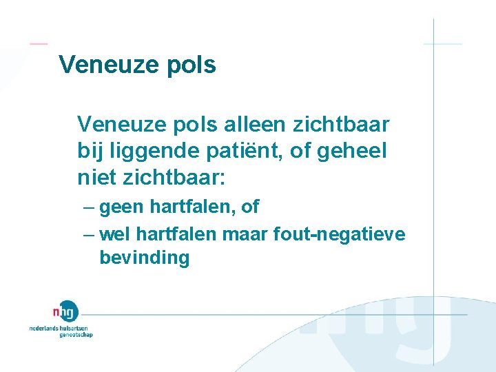 Veneuze pols alleen zichtbaar bij liggende patiënt, of geheel niet zichtbaar: – geen hartfalen,