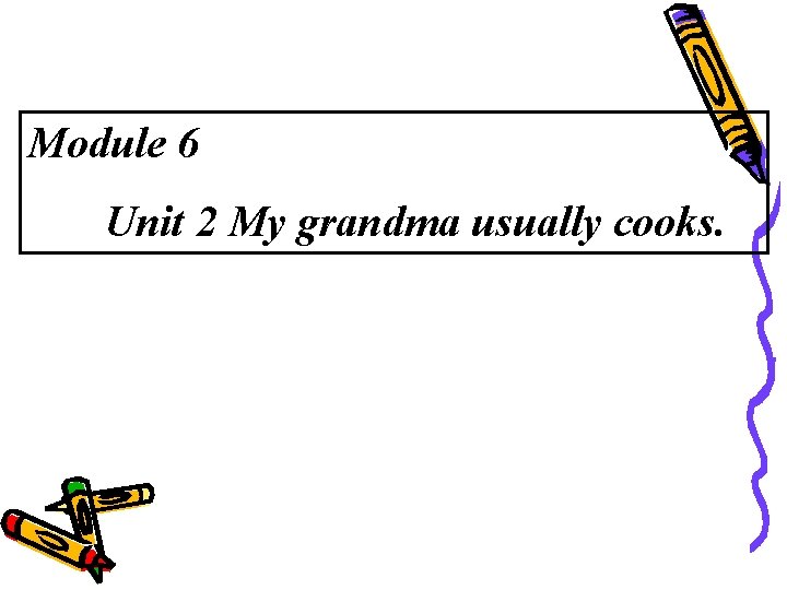 Module 6 Unit 2 My grandma usually cooks. 