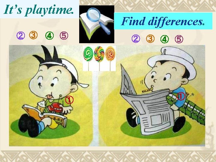 It’s playtime. ② ③ ④ ⑤ ① Find differences. ② ③ ④ ⑤ ①