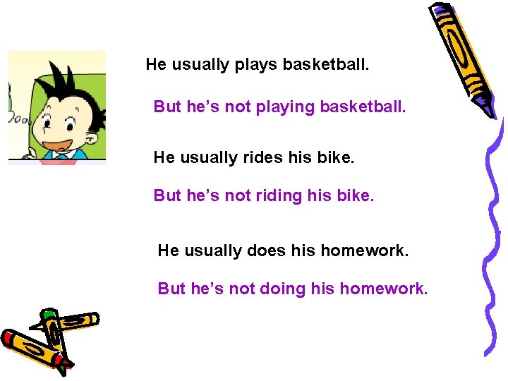 He usually plays basketball. But he’s not playing basketball. He usually rides his bike.