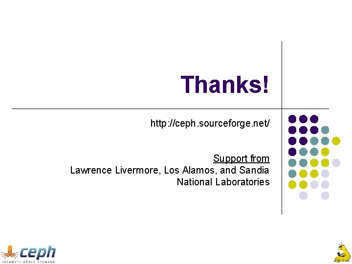 Thanks! http: //ceph. sourceforge. net/ Support from Lawrence Livermore, Los Alamos, and Sandia National