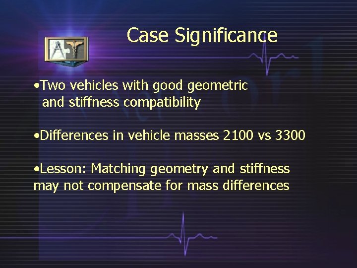 Case Significance • Two vehicles with good geometric and stiffness compatibility • Differences in