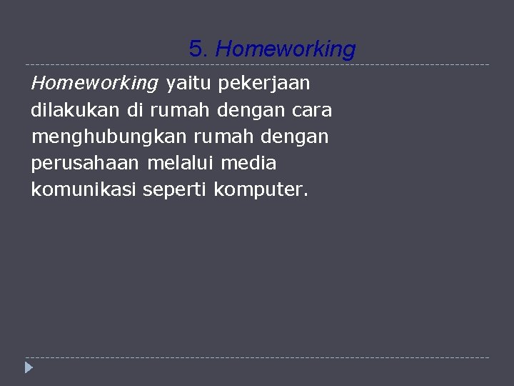 5. Homeworking yaitu pekerjaan dilakukan di rumah dengan cara menghubungkan rumah dengan perusahaan melalui