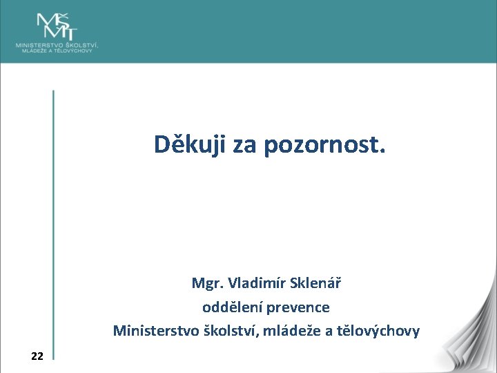 Děkuji za pozornost. Mgr. Vladimír Sklenář oddělení prevence Ministerstvo školství, mládeže a tělovýchovy 22