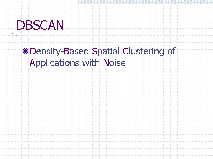 DBSCAN Density-Based Spatial Clustering of Applications with Noise 