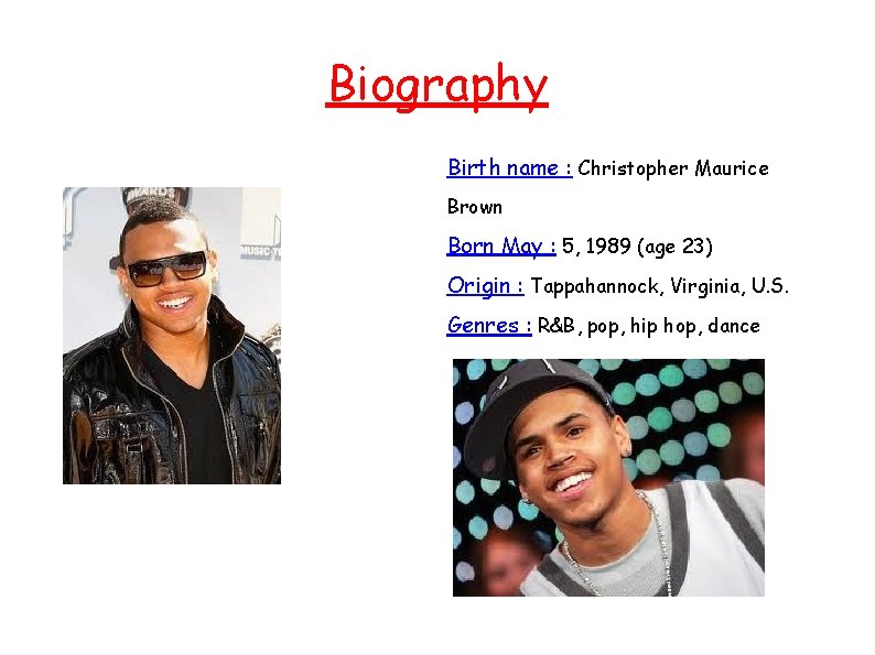 Biography Birth name : Christopher Maurice Brown Born May : 5, 1989 (age 23)