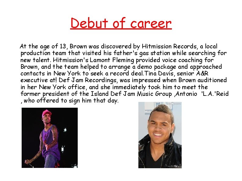 Debut of career At the age of 13, Brown was discovered by Hitmission Records,