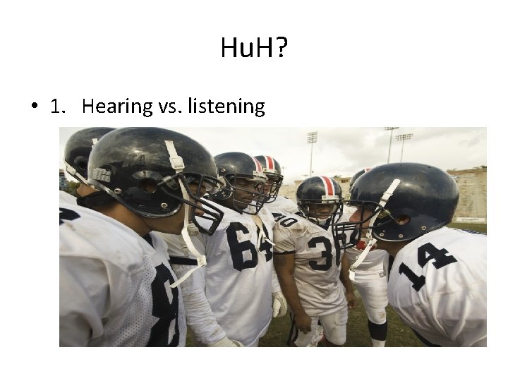 Hu. H? • 1. Hearing vs. listening 