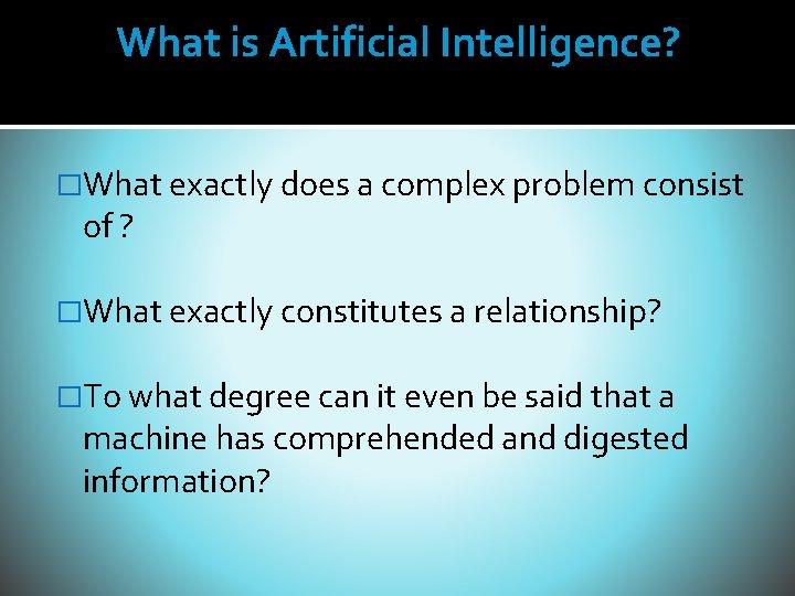 What is Artificial Intelligence? �What exactly does a complex problem consist of ? �What What is Artificial Intelligence? �What exactly does a complex problem consist of ? �What