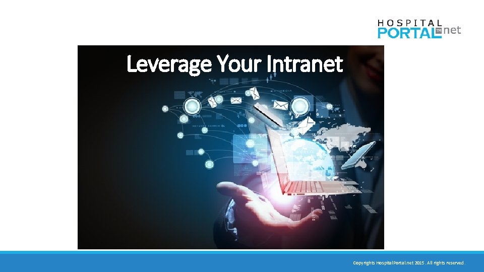 Leverage Your Intranet Copyrights Hospital. Portal. net 2015. All rights reserved. 