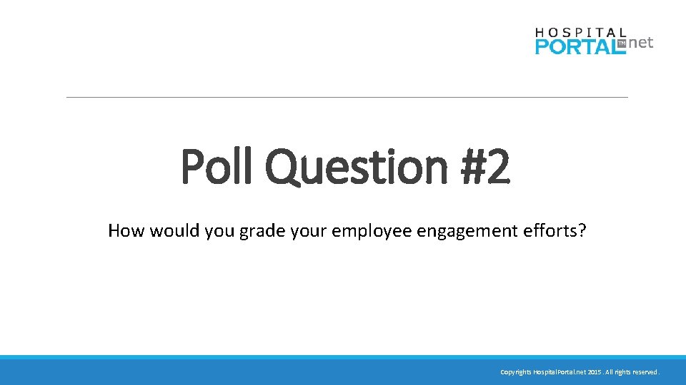 Poll Question #2 How would you grade your employee engagement efforts? Copyrights Hospital. Portal.
