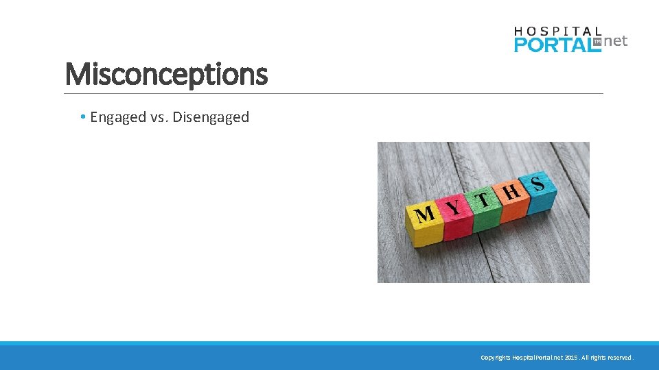 Misconceptions • Engaged vs. Disengaged Copyrights Hospital. Portal. net 2015. All rights reserved. 