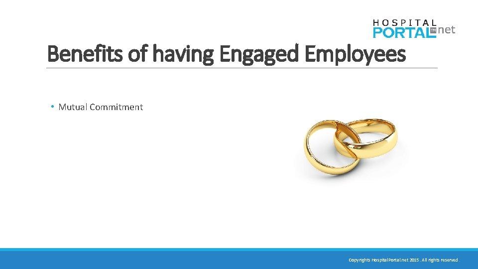 Benefits of having Engaged Employees • Mutual Commitment Copyrights Hospital. Portal. net 2015. All