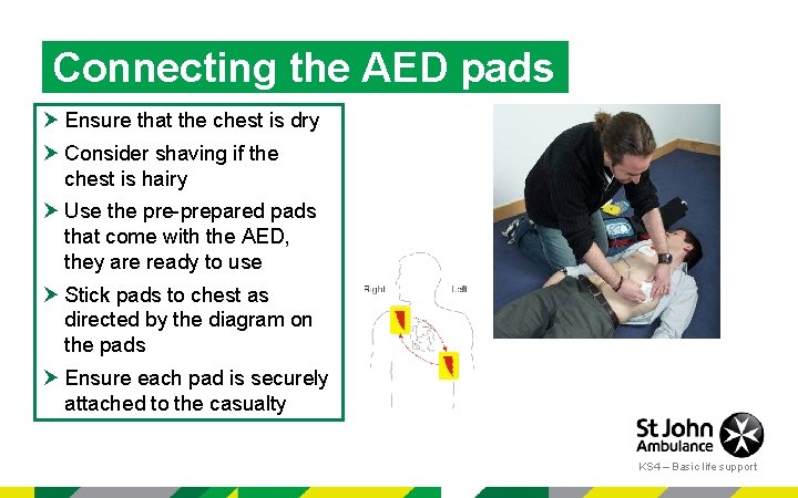 Connecting the AED pads Ensure that the chest is dry Consider shaving if the